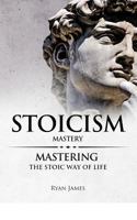 Stoicism: Mastery - Mastering the Stoic Way of Life 1545242488 Book Cover