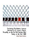 Everlasting Punishment: Lectures Delivered at St. James's Church, Piccadilly, on the Six First Sundays After Trinity, in the Year 1880 (Classic Reprint) 1436840414 Book Cover