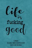 Life Is Fucking Good: 52 Week Alcohol Addiction Recovery Gratitude Journal With Daily and Weekly Gratitude and Affirmations 169193576X Book Cover