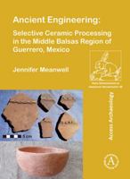 Ancient Engineering: Selective Ceramic Processing in the Middle Balsas Region of Guerrero, Mexico 1784916501 Book Cover