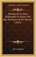 Histoire De La Mort Deplorable De Henry IIII, Roy De France Et De Navarre (1613) 2329220154 Book Cover