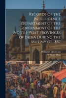 Records of the Intelligence Department of the Government of the North-West Provinces of India During the Mutiny of 1857 102168113X Book Cover