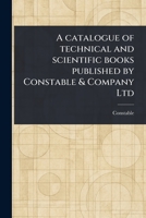 A Catalogue of Technical and Scientific Books Published by Constable & Company Ltd 1023505525 Book Cover