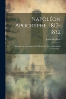 Napoléon Apocryphe, 1812-1832: Histoire De La Conquête Du Monde Et De La Monarchie Universelle... 1021831336 Book Cover