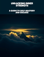 Unlocking Inner Strength: A Guide To Self-Mastery And Success B0FR1TZV85 Book Cover