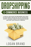 Dropshipping E-Commerce Business: A Step by Step Guide for Beginners Who Want to Make Money Online Selling on Amazon FBA, Shopify and eBay. Create Your Passive Income and Find Your Financial Freedom 1801091757 Book Cover