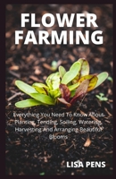 Flower Farming: Evеrуthіng Yоu Nееd To Know Abоut Plаntіng, Tеndіng, Soiling, Watering, Hаrvеѕtіng And Arrаngіng Bеаutіful Blооmѕ, Tru B09B36MS3Q Book Cover