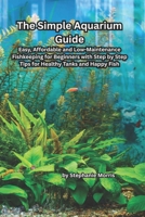 The Simple Aquarium Guide: Easy, Affordable and Low-Maintenance Fishkeeping for Beginners with Step-by-Step Tips for Healthy Tanks and Happy Fish B0FT3GV6TV Book Cover