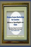 Picture Frame Marketing for Coaches: Simple Shortcut for Shining a Spotlight on You 1366933672 Book Cover