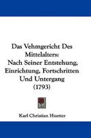 Das Vehmgericht Des Mittelalters: Nach Seiner Entstehung, Einrichtung, Fortschritten Und Untergang 1104640635 Book Cover