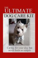 The Ultimate Dog Care Kit: Caring for Your Dog Has Never Been So Simple 1500971405 Book Cover