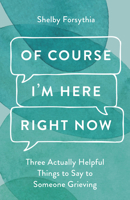 Of Course I'm Here Right Now: Three Actually Helpful Things to Say to Someone Grieving B0FCCBXHRP Book Cover