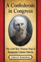 A Confederate in Congress: The Civil War Treason Trial of Benjamin Gwinn Harris 1476664897 Book Cover