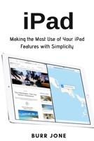 iPad: Making the Most Use of Your iPad Features with Simplicity 1637502079 Book Cover