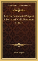 Lettres de Gabriel Peignot a Son Ami N.-D. Baulmont, ... Mises En Ordre Et Publiees (Ed.1857) 201269960X Book Cover