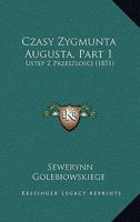 Czasy Zygmunta Augusta, Part 1: Ustep Z Przeszlosci (1851) 1167570022 Book Cover