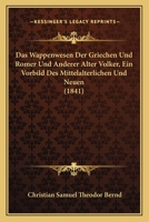 Das Wappenwesen Der Griechen Und Romer Und Anderer Alter Volker, Ein Vorbild Des Mittelalterlichen Und Neuen (1841) 1168144922 Book Cover