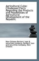 Agricultural Cuba: Condensed Facts Regarding the Products and Possibilities of Agricultural Developm 1113367024 Book Cover
