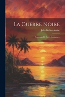 La Guerre Noire: Souvenirs De Saint-domingue... 1021239275 Book Cover