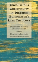 Unconscious Christianity in Dietrich Bonhoeffer's Late Theology: Encounters with the Unknown Christ 1978708270 Book Cover