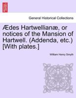 Ædes Hartwellianæ, or notices of the Mansion of Hartwell. (Addenda, etc.) [With plates.] 1241422923 Book Cover