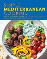 Simple Mediterranean Cooking: Over 100 Nourishing Recipes Celebrating Southern European, North African, and Middle Eastern Flavors 1646433343 Book Cover