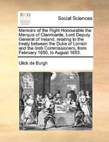 Memoirs of the Right Honourable the Marquis of Clanricarde, Lord Deputy General of Ireland. relating to the treaty between the Duke of Lorrain and the ... from February 1650, to August 1653. 1171012608 Book Cover