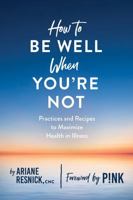 How to Be Well When You're Not: Practices and Recipes to Maximize Health in Illness 168268346X Book Cover