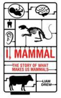 I, Mammal: The Story of What Makes Us Mammals 1472922913 Book Cover