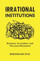 Irrational Institutions: Business, Its Leaders, and The Lean Movement 1732019118 Book Cover