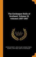 The Exchequer Rolls of Scotland, Volume 19; volumes 1557-1567 1021617261 Book Cover