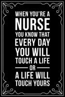 WHEN YOU'RE A NURSE YOU KNOW THAT EVERYDAY YOU WILL TOUCH A LIFE OR A LIFE WILL TOUCH YOURS: This 6"X9" blank line journal makes a great gift idea for any nurse or nursing student. 1674143656 Book Cover