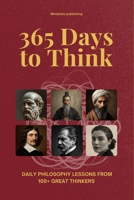 365 Days to Think: Daily Philosophy Lessons from 100+ Great Thinkers — Explore Every School of Thought in Just Two Minutes a Day B0FVT47D6F Book Cover