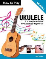 How to Play Ukulele: A Complete Guide for Absolute Beginners - Level 1 1908707089 Book Cover