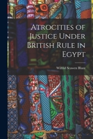 Atrocities of Justice Under British Rule in Egypt 101608238X Book Cover