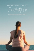 100 Ways To Stay Fit For A Healthy Life: Simple Habits for Physical, Mental, Emotional, and Social Well-Being B0GF348BGY Book Cover