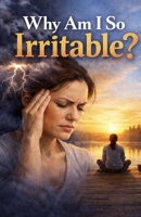 Why Am I So Irritable?: Understanding the Hidden Causes of Your Anger, Mood Swings, and Constant Frustration — and How to Finally Feel Calm Again B0GQQFWRB1 Book Cover