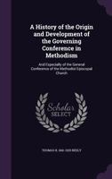 A History of the Origin and Development of the Governing Conference in Methodism: And Especially of the General Conference of the Methodist Episcopal Church 0548700583 Book Cover