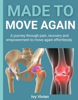 MADE TO MOVE AGAIN: A JOURNEY THROUGH PAIN, RECOVERY AND EMPOWERMENT TO MOVE AGAIN EFFORTLESSLY B0FPB5TD5K Book Cover