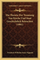 Die Theorie Der Treunung Von Kirche Und Staat Geschichtlich Beleuchtet (1881) 1120422663 Book Cover