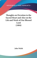 Thoughts On Devotion To The Sacred Heart And Also On The Life And Work Of Our Blessed Lord 0548703310 Book Cover