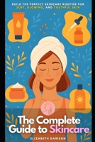 The Complete Guide to Skincare: Build the Perfect Skincare Routine for Soft, Glowing, and Youthful Skin B0FDKZ1JFG Book Cover