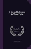 A View of Religions in Three Parts 135730501X Book Cover