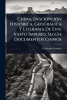 China, DescripciÃ3n HistÃ3rica, Geogràfica Y Literaria De Este Vasto Imperio, Segðn Documentos Chinos (Spanish Edition) 1024485137 Book Cover