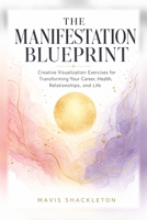 The Manifestation Blueprint: A Science-Informed Guide to Creative Visualization Exercises for Transforming Your Career, Health, Relationships, and Life B0H8FQV2ZP Book Cover