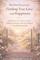 The Best Prayers for Finding True Love and Happiness: Guided Prayers for Godly Love, Inner Healing, Joyful Hope, and a Heart Prepared for the Right Relationship (Love Restored Series) B0GVYFRLKR Book Cover