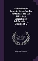 Deutschlands Geschichtsquellen Im Mittelalter Bis Zur Mitte Des Dreizehnten Jahrhunderts, Volumes 1-2 1357385978 Book Cover