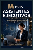 IA PARA ASISTENTES EJECUTIVOS: Una guía práctica para impulsar la (Spanish Edition) B0H9G4W75R Book Cover
