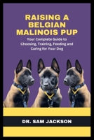 Raising a Belgian Malinois Pup: Your Complete Guide to Choosing, Training, Feeding and Caring for Your Dog B0FKHB22D9 Book Cover