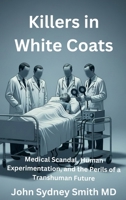 Killers in White Coats: Medical Scandal, Human Experimentation, and the Perils of a Transhuman Future (John Smith) 1764435567 Book Cover